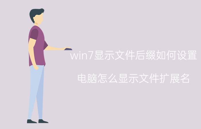 win7显示文件后缀如何设置 电脑怎么显示文件扩展名？